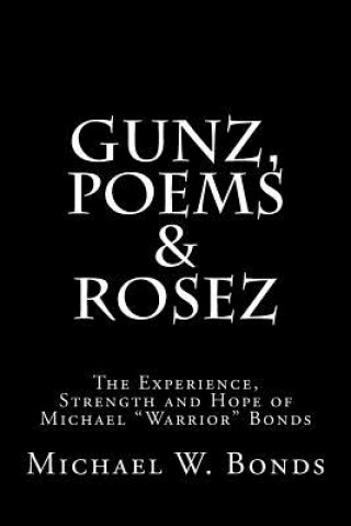 Livre Gunz, Poems & Rosez: The Experience, Strength & Hope of Michael Warrior Bonds Michael W Bonds