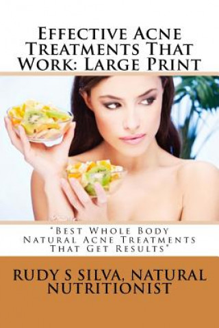 Книга Effective Acne Treatments That Work: Large Print: Best Whole Body Natural Acne Treatments That Get Results Rudy Silva Silva