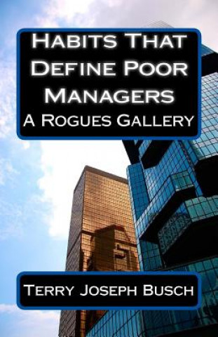 Book Habits That Define Poor Managers: A Rogues Gallery Terry Joseph Busch