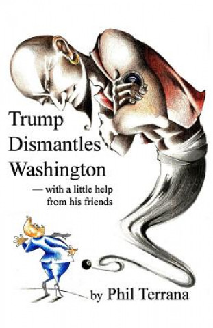 Könyv Trump Dismantles Washington: with a little help from his friends Phil Terrana