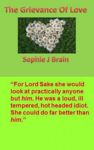 Buch The Grievance of Love: "For Lord Sake she would look at practically anyone but him. He was a loud, ill tempered, hot headed idiot. She could Sophie J Brain