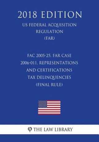 Kniha FAC 2005-25, FAR Case 2006-011, Representations and Certifications - Tax Delinquencies (Final Rule) (US Federal Acquisition Regulation) (FAR) (2018 Ed The Law Library