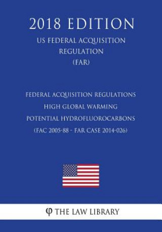 Carte Federal Acquisition Regulations - High Global Warming Potential Hydrofluorocarbons (FAC 2005-88 - FAR Case 2014-026) (US Federal Acquisition Regulatio The Law Library