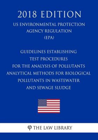 Kniha Guidelines Establishing Test Procedures for the Analysis of Pollutants - Analytical Methods for Biological Pollutants in Wastewater and Sewage Sludge The Law Library