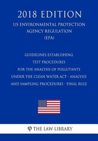 Kniha Guidelines Establishing Test Procedures for the Analysis of Pollutants Under the Clean Water Act - Analysis and Sampling Procedures - Final Rule (US E The Law Library