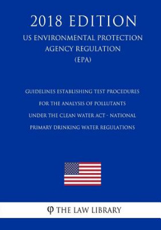 Kniha Guidelines Establishing Test Procedures for the Analysis of Pollutants Under the Clean Water Act - National Primary Drinking Water Regulations (US Env The Law Library