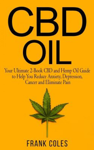 Könyv CBD Oil: Your Ultimate 2-Book CBD and Hemp Oil Guide to Help You Reduce Anxiety, Depression, Cancer and Eliminate Pain Frank Coles