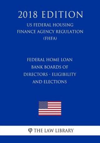 Buch Federal Home Loan Bank Boards of Directors - Eligibility and Elections (Us Federal Housing Finance Agency Regulation) (Fhfa) (2018 Edition) The Law Library