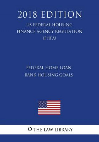 Книга Federal Home Loan Bank Housing Goals (US Federal Housing Finance Agency Regulation) (FHFA) (2018 Edition) The Law Library