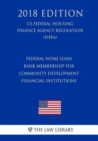 Buch Federal Home Loan Bank Membership for Community Development Financial Institutions (US Federal Housing Finance Agency Regulation) (FHFA) (2018 Edition The Law Library