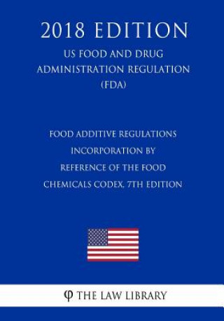 Könyv Food Additive Regulations - Incorporation by Reference of the Food Chemicals Codex, 7th Edition (US Food and Drug Administration Regulation) (FDA) (20 The Law Library