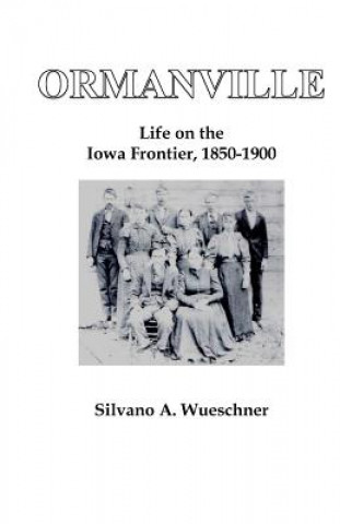 Carte Ormanville: Life on the Iowa Frontier, 1850-1900 Dr Silvano a Wueschner