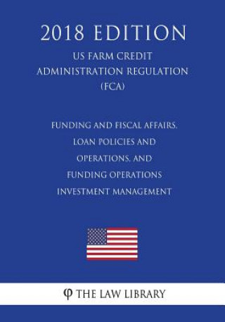 Livre Funding and Fiscal Affairs, Loan Policies and Operations, and Funding Operations - Investment Management (US Farm Credit Administration Regulation) (F The Law Library