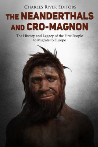 Kniha The Neanderthals and Cro-Magnon: The History and Legacy of the First People to Migrate to Europe Charles River Editors