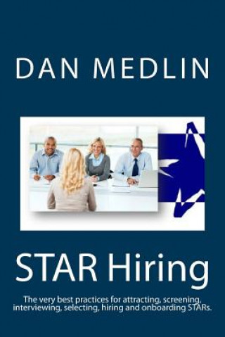 Kniha STAR Hiring: The very best practices for attracting, screening, interviewing, selecting, hiring and onboarding STARs. Dan Medlin