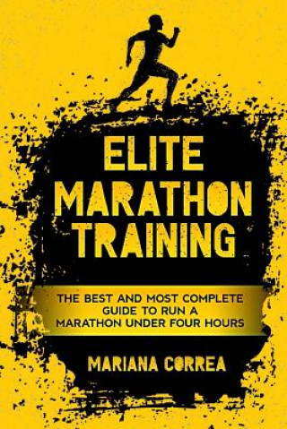 Carte ELITE MARATHON TRAINiNG: THE BEST AND MOST COMPLETE GUIDE TO RUN a MARATHON UNDER FOUR HOURS Mariana Correa
