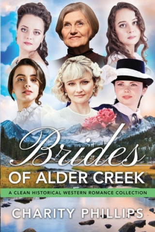 Carte Brides Of Alder Creek: A Clean Historical Western Romance Collection Charity Phillips