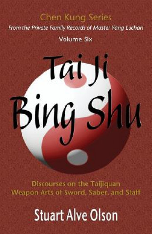 Kniha Tai Ji Bing Shu: Discourses on the Taijiquan Weapon Arts of Sword, Saber, and Staff Stuart Alve Olson