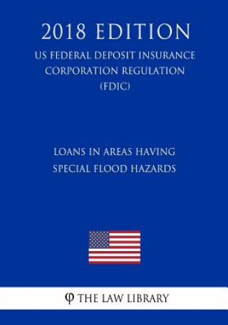 Kniha Loans in Areas Having Special Flood Hazards (US Federal Deposit Insurance Corporation Regulation) (FDIC) (2018 Edition) The Law Library