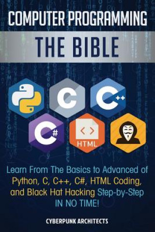 Könyv Computer Programming: The Bible: Learn From The Basics to Advanced of Python, C, C++, C#, HTML Coding, and Black Hat Hacking Step-by-Step IN Cyberpunk Architects