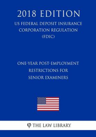 Carte One-Year Post-Employment Restrictions for Senior Examiners (US Federal Deposit Insurance Corporation Regulation) (FDIC) (2018 Edition) The Law Library