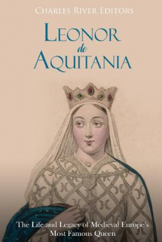 Carte Leonor de Aquitania: La vida y legado de la más famosa reina de la Europa medieval Charles River Editors