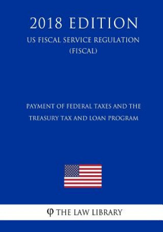 Книга Payment of Federal Taxes and the Treasury Tax and Loan Program (US Fiscal Service Regulation) (FISCAL) (2018 Edition) The Law Library