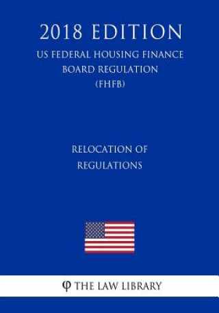 Kniha Relocation of Regulations (US Federal Housing Finance Board Regulation) (FHFB) (2018 Edition) The Law Library