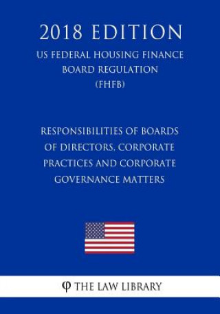 Könyv Responsibilities of Boards of Directors, Corporate Practices and Corporate Governance Matters (US Federal Housing Finance Board Regulation) (FHFB) (20 The Law Library