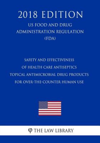 Buch Safety and Effectiveness of Health Care Antiseptics - Topical Antimicrobial Drug Products for Over-the-Counter Human Use (US Food and Drug Administrat The Law Library