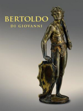 Kniha Bertoldo di Giovanni: The Renaissance of Sculpture in Medici Florence Aimee Ng