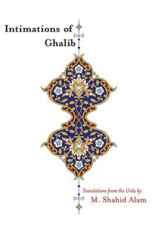 Könyv Intimations of Ghalib: Translations from the Urdu M. Shahid Alam