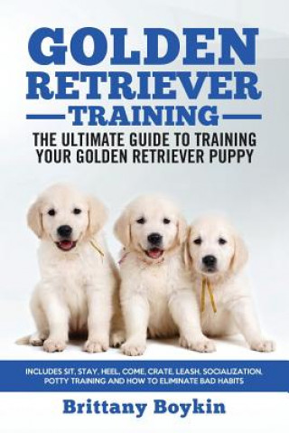 Carte Golden Retriever Training - the Ultimate Guide to Training Your Golden Retriever Puppy Brittany Boykin
