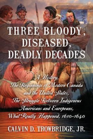 Könyv Three Bloody, Diseased, Deadly Decades Calvin D. Trowbridge Jr