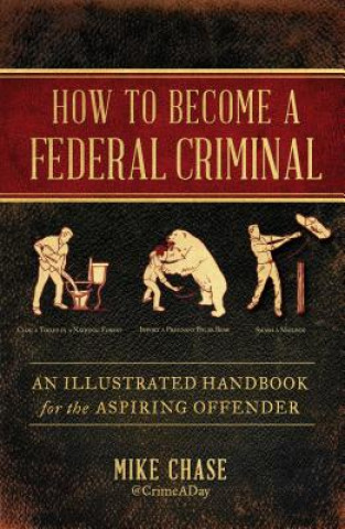 Carte How to Become a Federal Criminal: An Illustrated Handbook for the Aspiring Offender Mike Chase