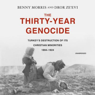 Digital The Thirty-Year Genocide: Turkey's Destruction of Its Christian Minorities, 1894-1924 Benny Morris