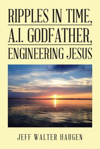 Knjiga Ripples in Time, A.I. Godfather, Engineering Jesus Jeff Walter Haugen