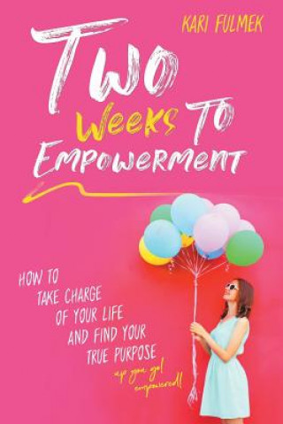 Carte Two Weeks to Empowerment: How to Take Charge of Your Life and Find Your True Purpose! Kari Fulmek