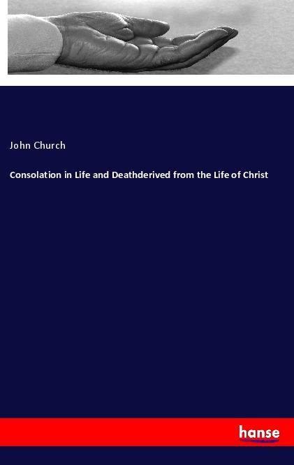 Book Consolation in Life and Deathderived from the Life of Christ John Church