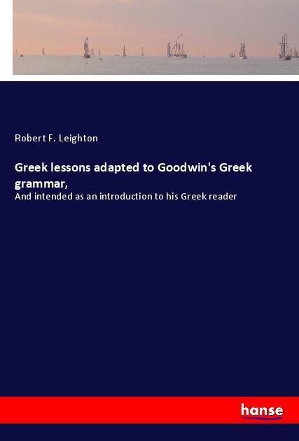 Könyv Greek lessons adapted to Goodwin's Greek grammar, Robert F. Leighton