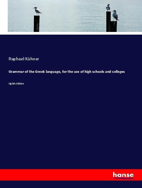 Book Grammar of the Greek language, for the use of high schools and colleges Raphael Kühner