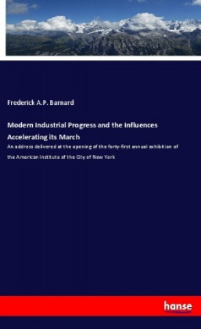 Knjiga Modern Industrial Progress and the Influences Accelerating its March Frederick A. P. Barnard