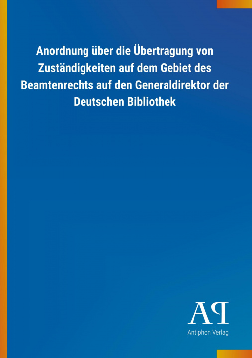 Knjiga Anordnung über die Übertragung von Zuständigkeiten auf dem Gebiet des Beamtenrechts auf den Generaldirektor der Deutschen Bibliothek Antiphon Verlag