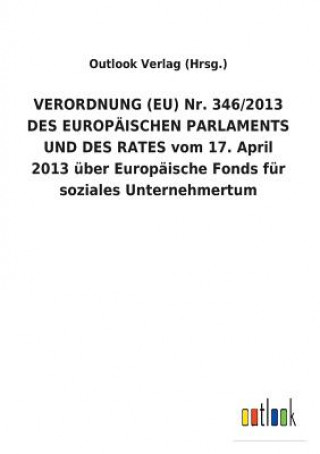 Kniha VERORDNUNG (EU) Nr. 346/2013 DES EUROPAEISCHEN PARLAMENTS UND DES RATES vom 17. April 2013 uber Europaische Fonds fur soziales Unternehmertum Outlook Verlag (Hrsg.