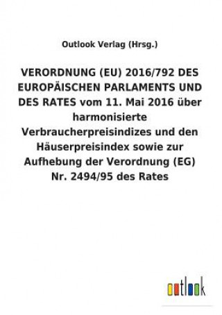 Książka VERORDNUNG (EU) 2016/792 DES EUROPAEISCHEN PARLAMENTS UND DES RATES vom 11. Mai 2016 uber harmonisierte Verbraucherpreisindizes und den Hauserpreisind Outlook Verlag (Hrsg.