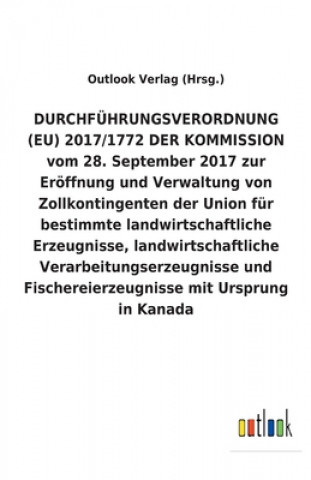 Книга DURCHFUEHRUNGSVERORDNUNG (EU) 2017/1772 DER KOMMISSION vom 28. September 2017 zur Eroeffnung und Verwaltung von Zollkontingenten der Union fur bestimm Outlook Verlag (Hrsg.