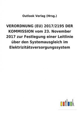 Könyv VERORDNUNG (EU) 2017/2195 DER KOMMISSION vom 23. November 2017 zur Festlegung einer Leitlinie uber den Systemausgleich im Elektrizitatsversorgungssyst Outlook Verlag (Hrsg )