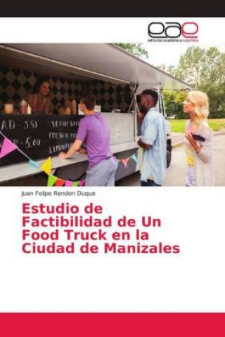 Könyv Estudio de Factibilidad de Un Food Truck en la Ciudad de Manizales Juan Felipe Rendon Duque