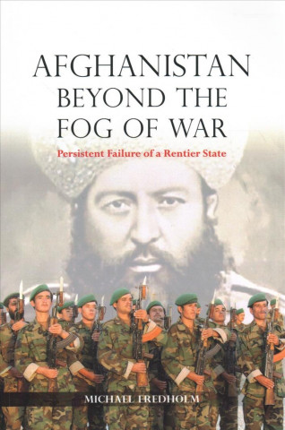 Kniha Afghanistan Beyond the Fog of War: Persistent Failure of a Rentier State Michael Fredholm