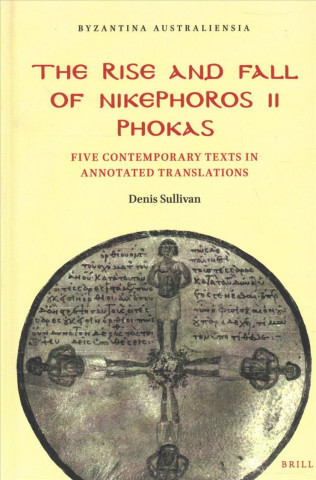 Könyv The Rise and Fall of Nikephoros II Phokas: Five Contemporary Texts in Annotated Translations Denis Sullivan